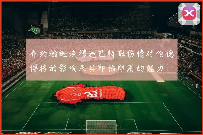 乔约翰逊谈穆迪巴特勒伤情对伦德博格的影响及其即插即用的能力