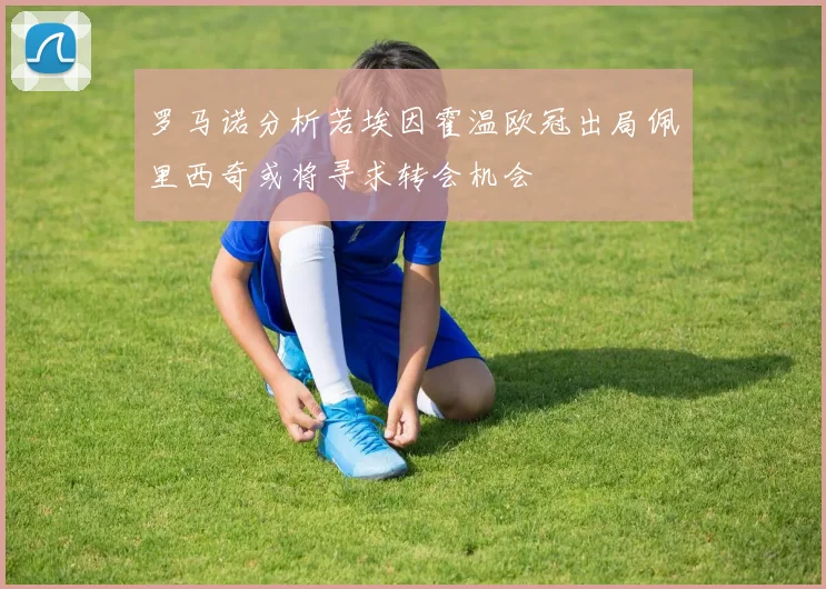罗马诺分析若埃因霍温欧冠出局佩里西奇或将寻求转会机会