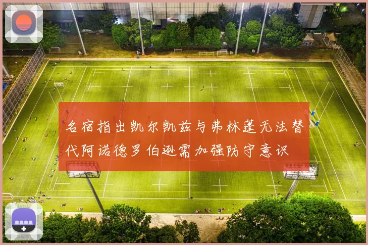 名宿指出凯尔凯兹与弗林蓬无法替代阿诺德罗伯逊需加强防守意识