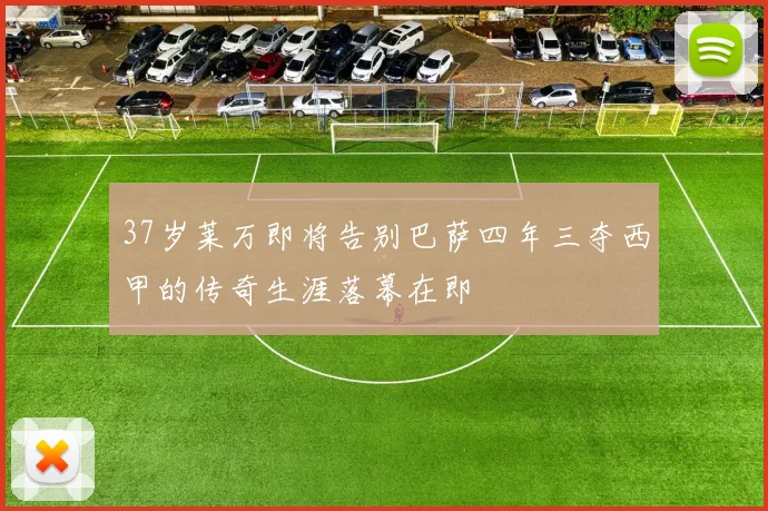 37岁莱万即将告别巴萨四年三夺西甲的传奇生涯落幕在即
