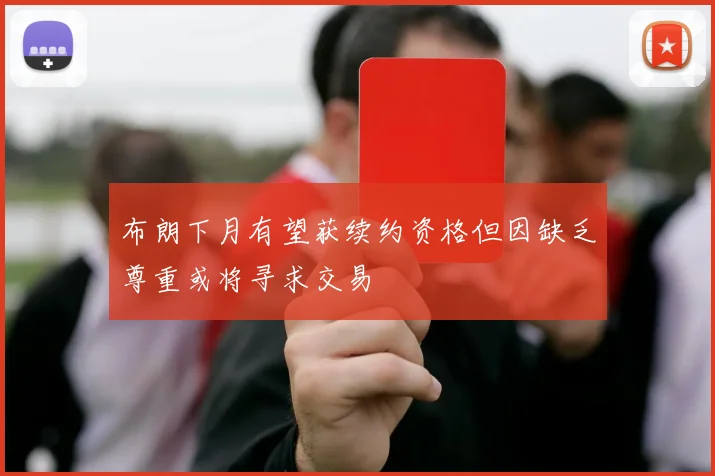 布朗下月有望获续约资格但因缺乏尊重或将寻求交易