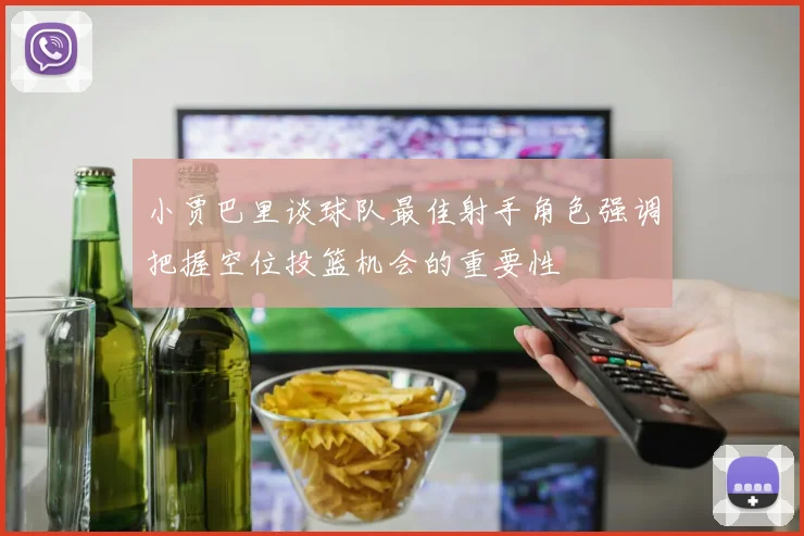 小贾巴里谈球队最佳射手角色强调把握空位投篮机会的重要性