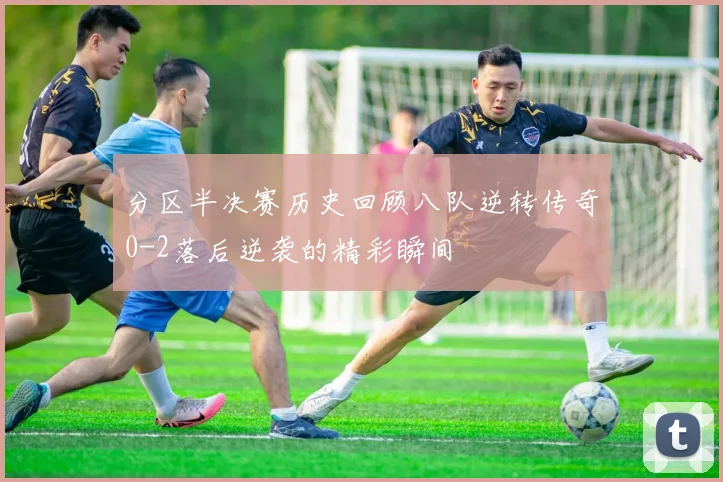 分区半决赛历史回顾八队逆转传奇0-2落后逆袭的精彩瞬间