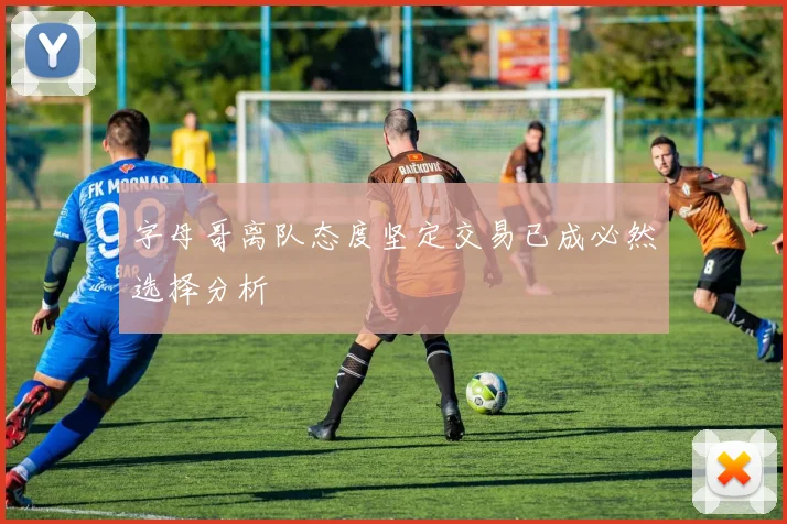 字母哥离队态度坚定交易已成必然选择分析
