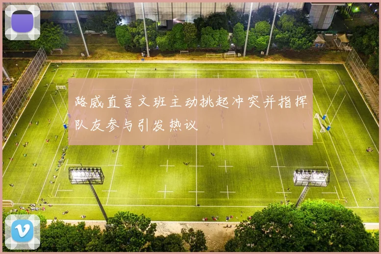 路威直言文班主动挑起冲突并指挥队友参与引发热议