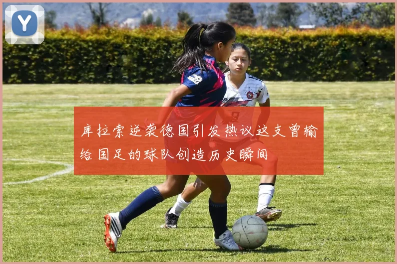 库拉索逆袭德国引发热议这支曾输给国足的球队创造历史瞬间