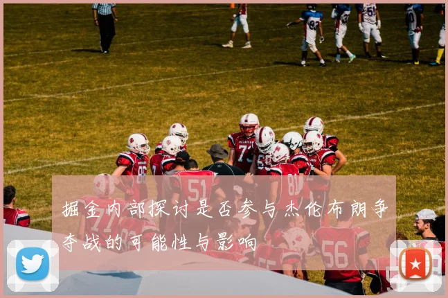 掘金内部探讨是否参与杰伦布朗争夺战的可能性与影响