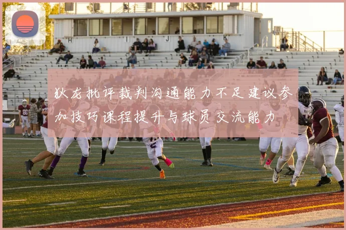狄龙批评裁判沟通能力不足建议参加技巧课程提升与球员交流能力