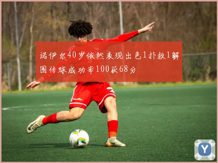诺伊尔40岁依然表现出色1扑救1解围传球成功率100获68分