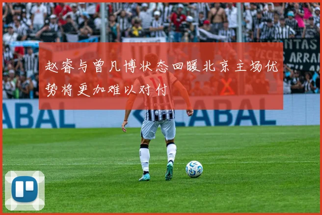 赵睿与曾凡博状态回暖北京主场优势将更加难以对付