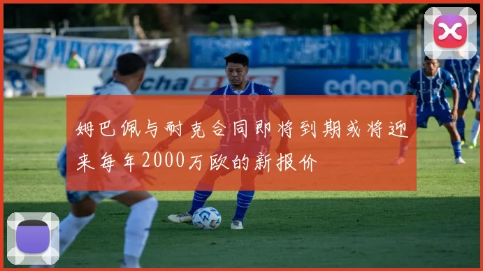 姆巴佩与耐克合同即将到期或将迎来每年2000万欧的新报价