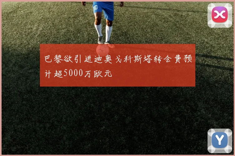 巴黎欲引进迪奥戈科斯塔转会费预计超5000万欧元