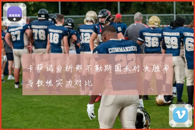 卡萨诺分析那不勒斯国米对决胜率与教练实力对比